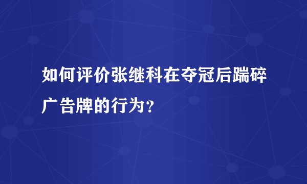 如何评价张继科在夺冠后踹碎广告牌的行为？