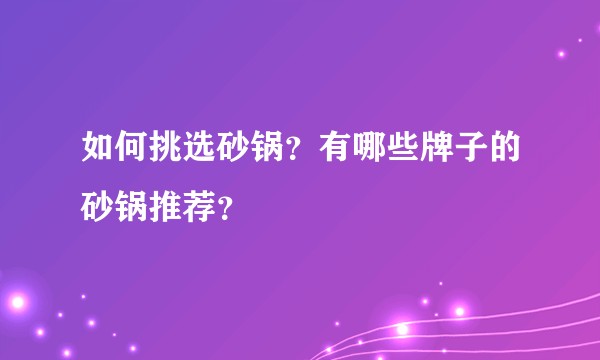 如何挑选砂锅？有哪些牌子的砂锅推荐？