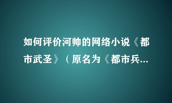 如何评价河帅的网络小说《都市武圣》（原名为《都市兵王》）?