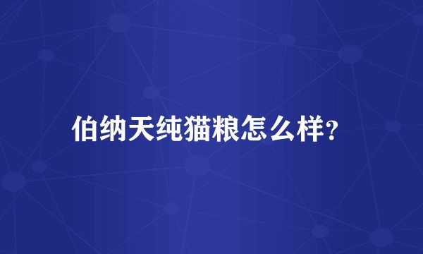 伯纳天纯猫粮怎么样？