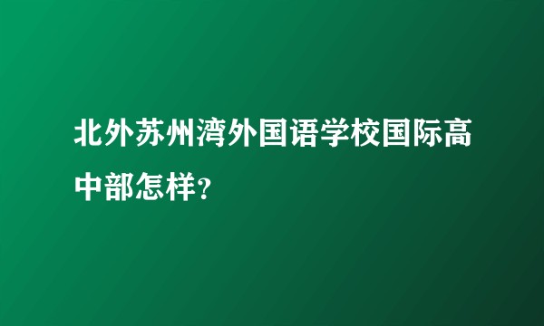 北外苏州湾外国语学校国际高中部怎样？