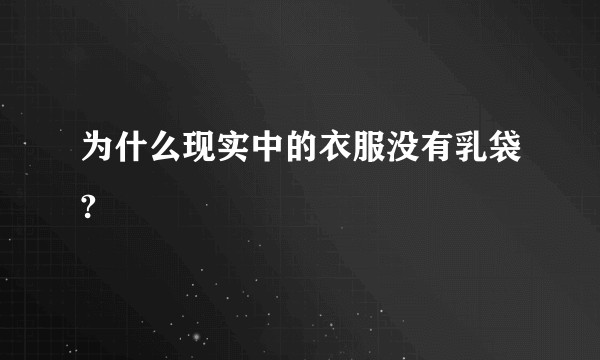 为什么现实中的衣服没有乳袋?
