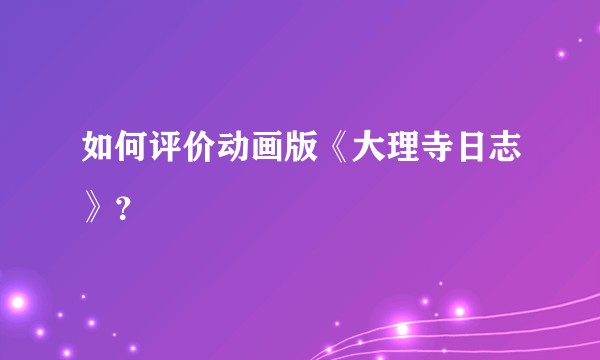如何评价动画版《大理寺日志》？