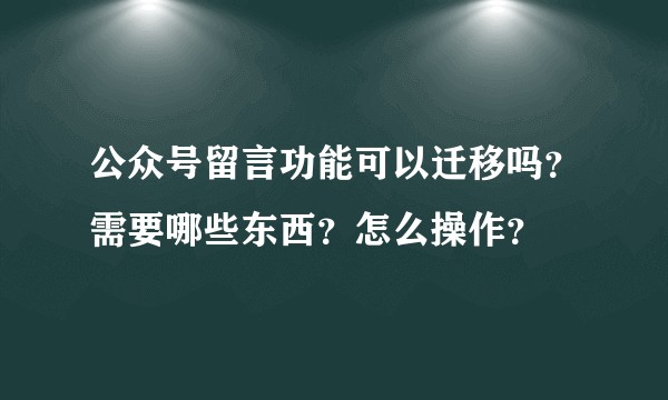 公众号留言功能可以迁移吗?需要哪些东西?怎么操作?