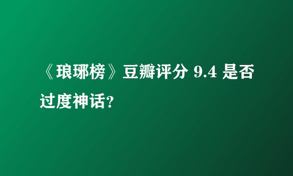 《琅琊榜》豆瓣评分 9.4 是否过度神话？