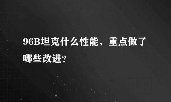 96B坦克什么性能，重点做了哪些改进？