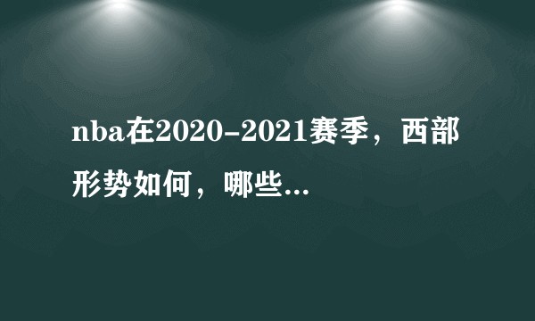 nba在2020-2021赛季，西部形势如何，哪些球队有能力杀出西部?