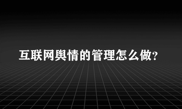 互联网舆情的管理怎么做？