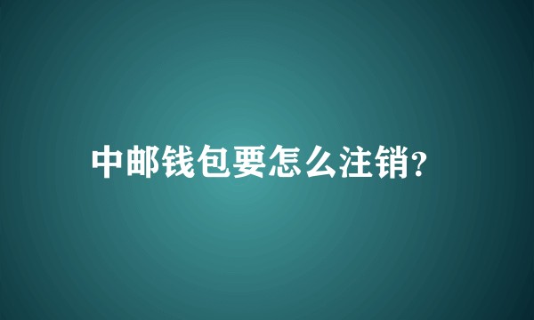 中邮钱包要怎么注销？