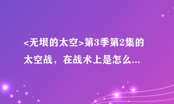 <无垠的太空>第3季第2集的太空战，在战术上是怎么实现的？