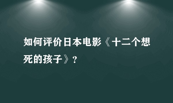 如何评价日本电影《十二个想死的孩子》？