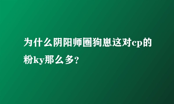 为什么阴阳师圈狗崽这对cp的粉ky那么多？