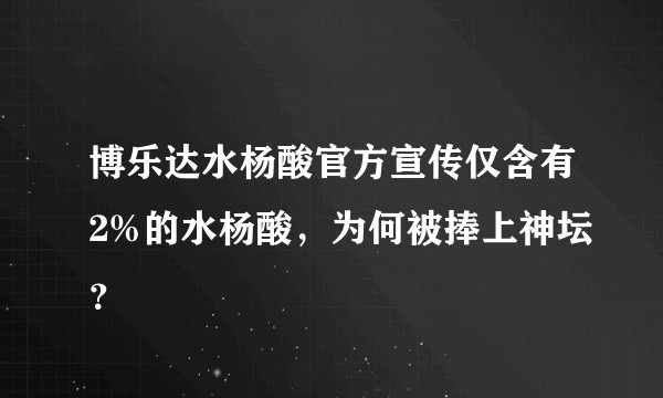 博乐达水杨酸官方宣传仅含有2%的水杨酸，为何被捧上神坛？