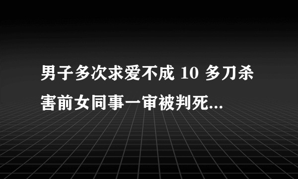 男子多次求爱不成 10 多刀杀害前女同事一审被判死刑，男子的行为触犯了哪些法律？