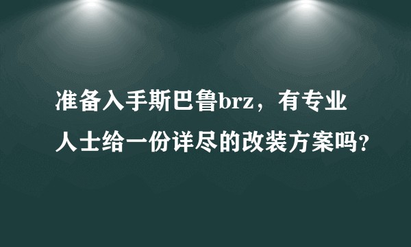 准备入手斯巴鲁brz，有专业人士给一份详尽的改装方案吗？