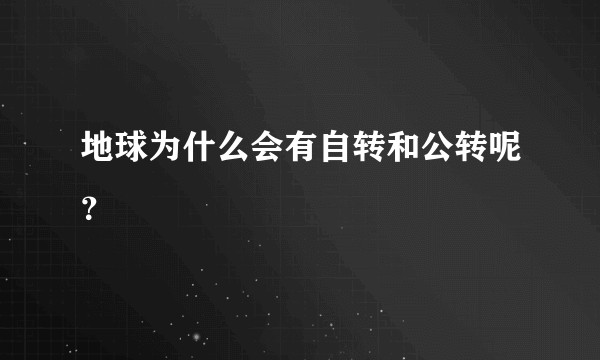 地球为什么会有自转和公转呢？