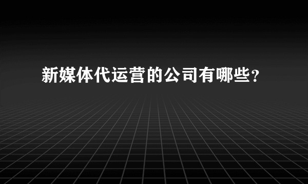 新媒体代运营的公司有哪些？