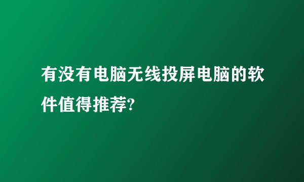 有没有电脑无线投屏电脑的软件值得推荐?