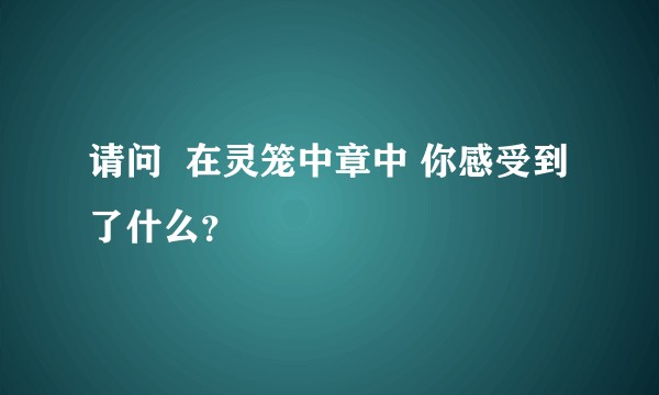 请问  在灵笼中章中 你感受到了什么？