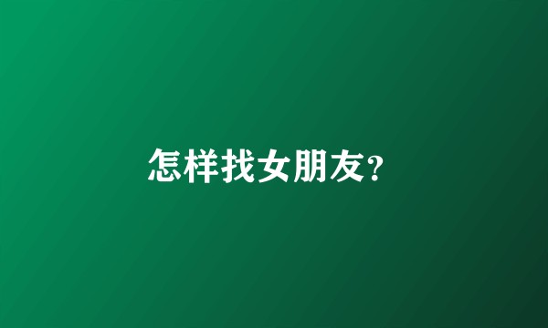 怎样找女朋友？