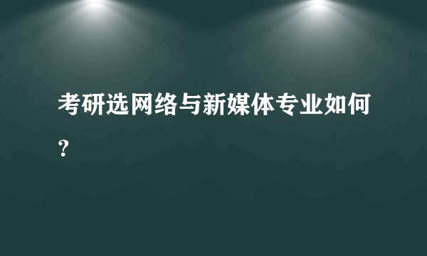 考研选网络与新媒体专业如何？
