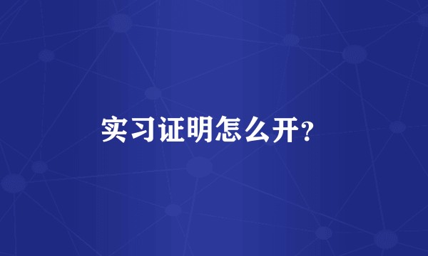 实习证明怎么开？