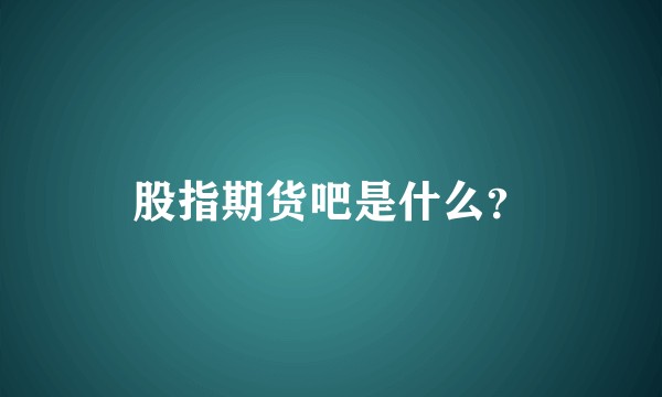 股指期货吧是什么？