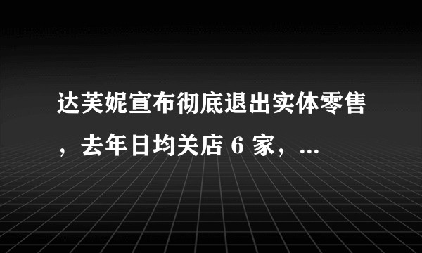 达芙妮宣布彻底退出实体零售，去年日均关店 6 家，你怎么看老牌「鞋王」的衰落？