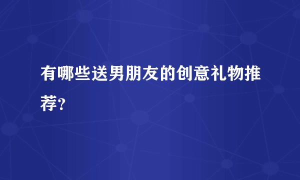 有哪些送男朋友的创意礼物推荐？