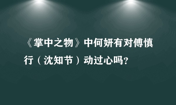 《掌中之物》中何妍有对傅慎行（沈知节）动过心吗？