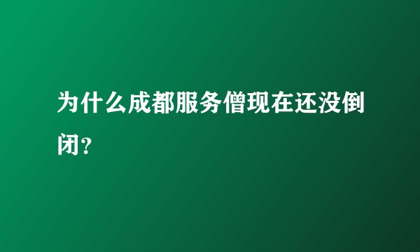 为什么成都服务僧现在还没倒闭？
