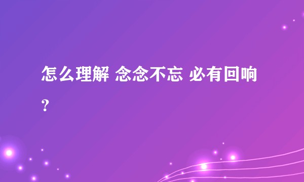 怎么理解 念念不忘 必有回响 ？