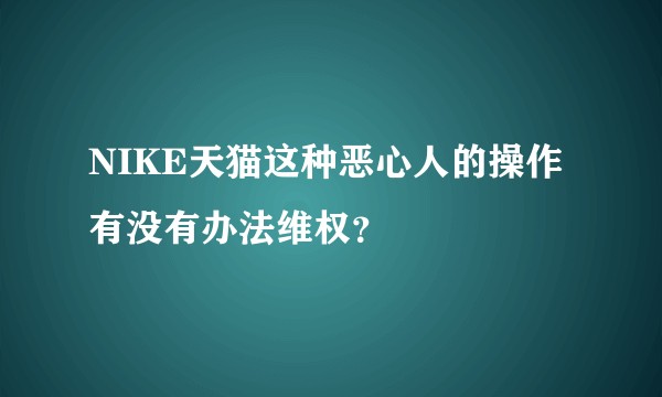 NIKE天猫这种恶心人的操作有没有办法维权？