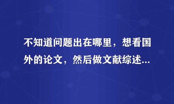 不知道问题出在哪里，想看国外的论文，然后做文献综述，可是弄不明白怎么能看到，你们会吗，教教我可以吗？