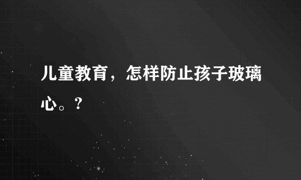 儿童教育，怎样防止孩子玻璃心。?