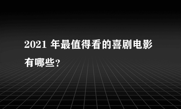 2021 年最值得看的喜剧电影有哪些？