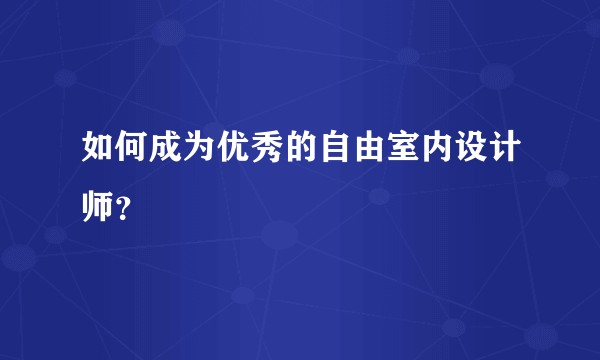 如何成为优秀的自由室内设计师？