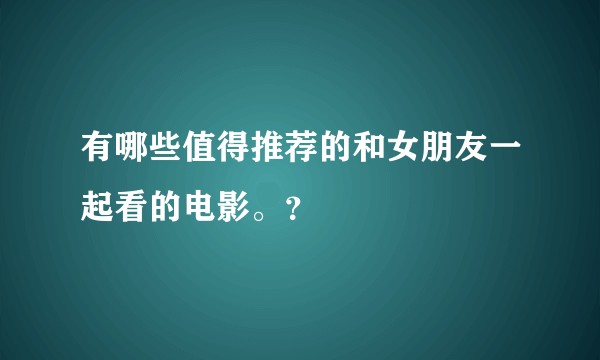 有哪些值得推荐的和女朋友一起看的电影。？