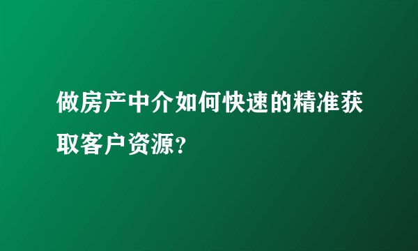 做房产中介如何快速的精准获取客户资源？