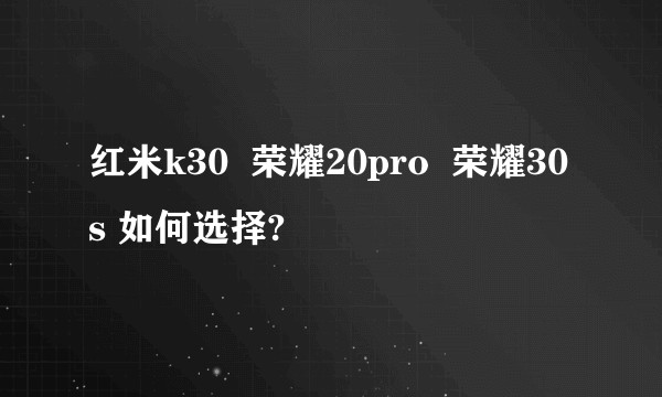 红米k30  荣耀20pro  荣耀30s 如何选择?