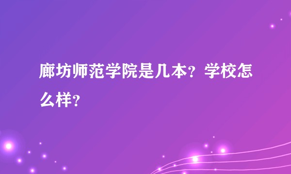 廊坊师范学院是几本？学校怎么样？