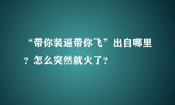 “带你装逼带你飞”出自哪里？怎么突然就火了？