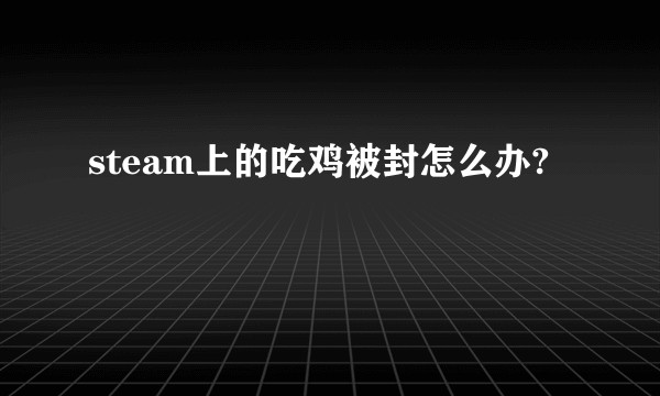 steam上的吃鸡被封怎么办?
