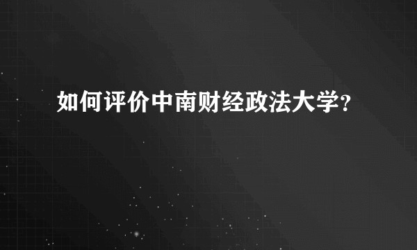 如何评价中南财经政法大学？