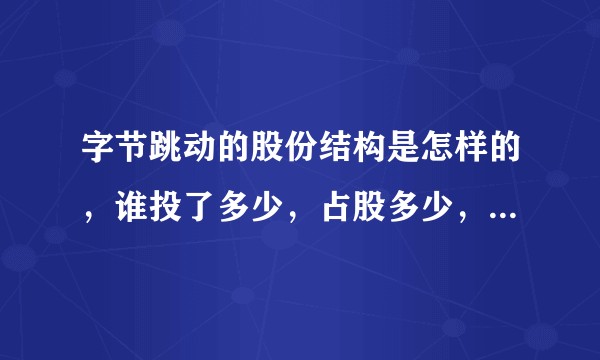 字节跳动的股份结构是怎样的，谁投了多少，占股多少，最大股东是谁？