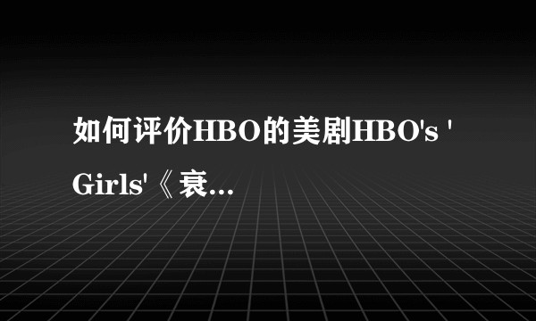 如何评价HBO的美剧HBO's 'Girls'《衰姐们》？