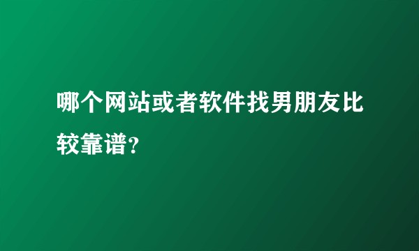 哪个网站或者软件找男朋友比较靠谱？