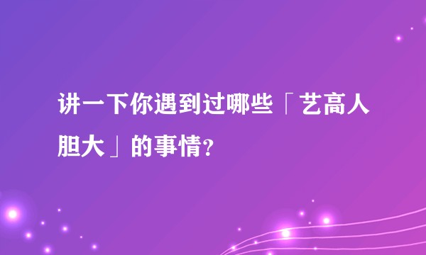 讲一下你遇到过哪些「艺高人胆大」的事情？