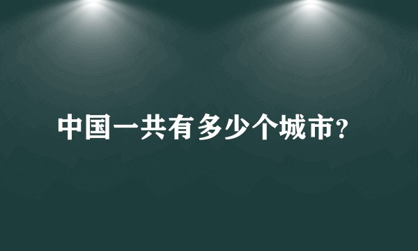 中国一共有多少个城市？
