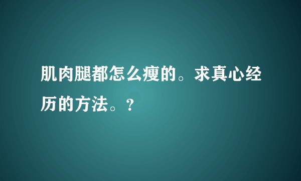 肌肉腿都怎么瘦的。求真心经历的方法。？